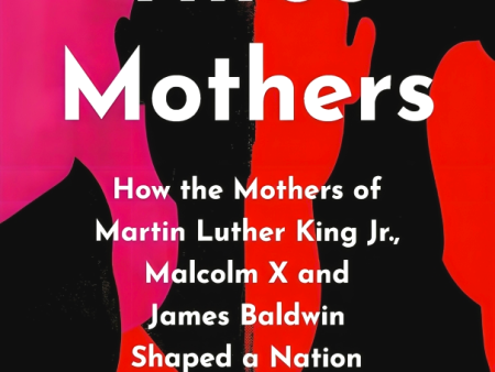 Three Mothers: How the Mothers of Martin Luther King Jr, Malcolm X and James Baldwin Shaped a Nation Fashion